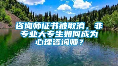 咨询师证书被取消，非专业大专生如何成为心理咨询师？