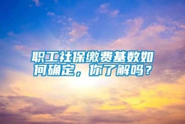 职工社保缴费基数如何确定，你了解吗？