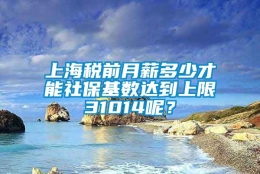 上海税前月薪多少才能社保基数达到上限31014呢？