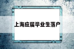 上海应届毕业生落户(上海应届毕业生落户政策)