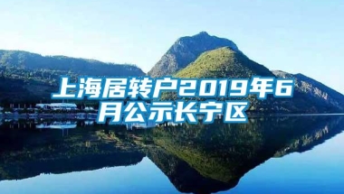 上海居转户2019年6月公示长宁区