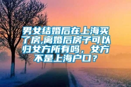 男女结婚后在上海买了房,离婚后房子可以归女方所有吗，女方不是上海户口？