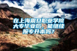 在上海震旦职业学院大专毕业后，能继续报专升本吗？