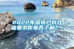 2022年居转户对社保要求你是否了解？！