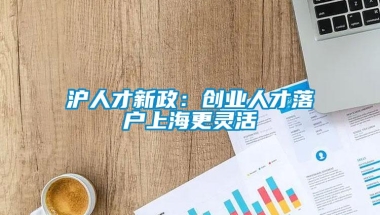 沪人才新政：创业人才落户上海更灵活