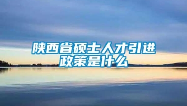 陕西省硕士人才引进政策是什么