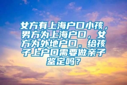 女方有上海户口小孩，男方为上海户口，女方为外地户口。给孩子上户口需要做亲子鉴定吗？