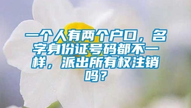 一个人有两个户口，名字身份证号码都不一样，派出所有权注销吗？