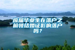 应届毕业生在落户之前领结婚证影响落户吗？