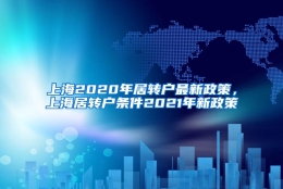 上海2020年居转户最新政策，上海居转户条件2021年新政策