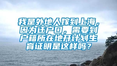 我是外地人嫁到上海，因为迁户口，需要到户籍所在地开计划生育证明是这样吗？