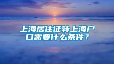 上海居住证转上海户口需要什么条件？