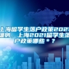 上海留学生落户政策2021细则，上海2021留学生落户政策哪些＊？