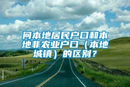 问本地居民户口和本地非农业户口（本地城镇）的区别？