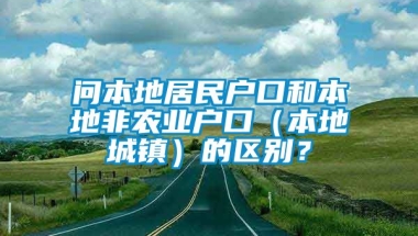 问本地居民户口和本地非农业户口（本地城镇）的区别？