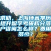 求助，上海博菁学历提升留学考研积分落户咨询怎么样？费用多少？