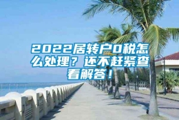 2022居转户0税怎么处理？还不赶紧查看解答！