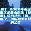 关于 2022年南通市区企业本科生（技师）综合补贴（第二批次）申报相关事宜的公告