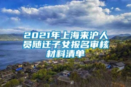 2021年上海来沪人员随迁子女报名审核材料清单