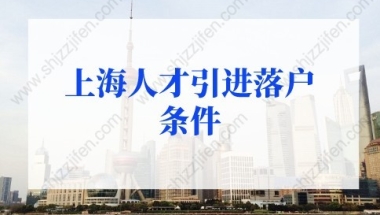 2022年上海人才引进落户条件细则，上海户口落户政策新规