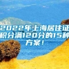 2022年上海居住证积分满120分的15种方案！