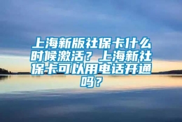 上海新版社保卡什么时候激活？上海新社保卡可以用电话开通吗？