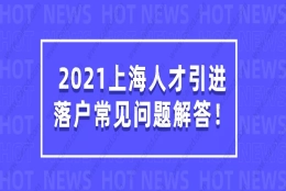 2021上海人才引进落户常见问题解答，看完少走很多弯路！