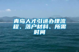 青岛人才引进办理流程、落户材料、所需时间