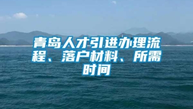 青岛人才引进办理流程、落户材料、所需时间