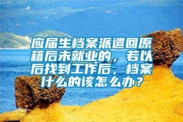 应届生档案派遣回原籍后未就业的，若以后找到工作后，档案什么的该怎么办？