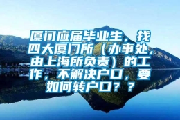 厦门应届毕业生，找四大厦门所（办事处，由上海所负责）的工作，不解决户口，要如何转户口？？