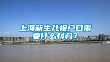 上海新生儿报户口需要什么材料？