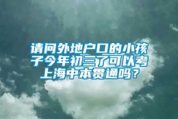 请问外地户口的小孩子今年初三了可以考上海中本贯通吗？