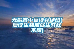 无锡高中复读补课班(复读生和应届生有啥不同)