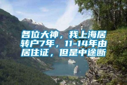 各位大神，我上海居转户7年，11-14年由居住证，但是中途断