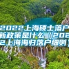 2022上海硕士落户新政策是什么（2022上海海归落户细则）