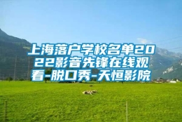 上海落户学校名单2022影音先锋在线观看-脱口秀-天恒影院