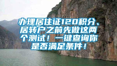 办理居住证120积分、居转户之前先做这两个测试！一键查询你是否满足条件！