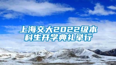 上海交大2022级本科生开学典礼举行