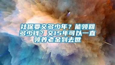 社保要交多少年？能领回多少钱？交15年可以一直领养老金到去世