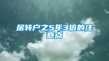 居转户之5年3倍的注意点