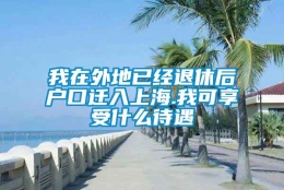 我在外地已经退休后户口迁入上海.我可享受什么待遇