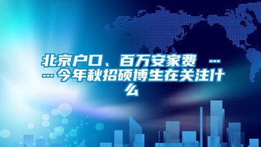 北京户口、百万安家费 ……今年秋招硕博生在关注什么