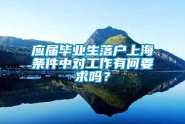 应届毕业生落户上海条件中对工作有何要求吗？