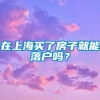 在上海买了房子就能落户吗？