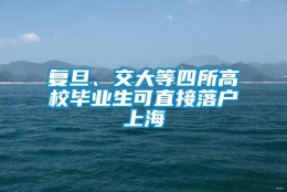 复旦、交大等四所高校毕业生可直接落户上海