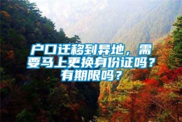 户口迁移到异地，需要马上更换身份证吗？有期限吗？