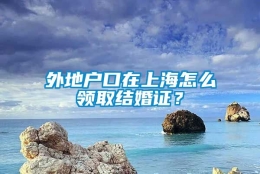 外地户口在上海怎么领取结婚证？