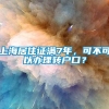 上海居住证满7年，可不可以办理转户口？