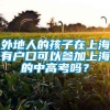 外地人的孩子在上海有户口可以参加上海的中高考吗？